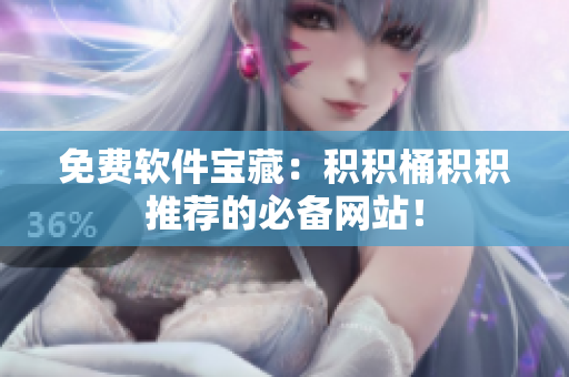 免费软件宝藏：积积桶积积推荐的必备网站！