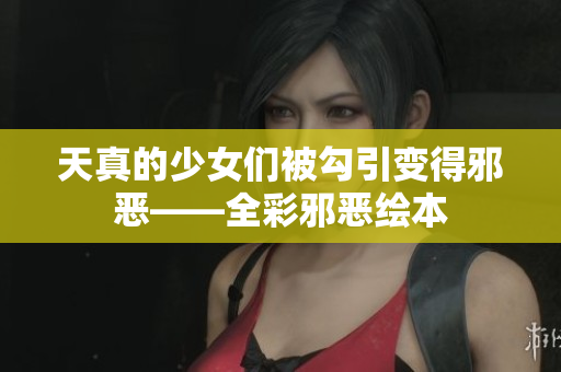 天真的少女们被勾引变得邪恶——全彩邪恶绘本