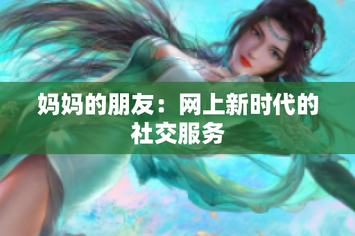 妈妈的朋友：网上新时代的社交服务