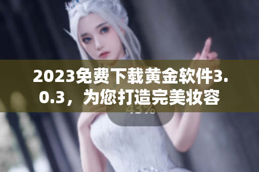 2023免费下载黄金软件3.0.3，为您打造完美妆容