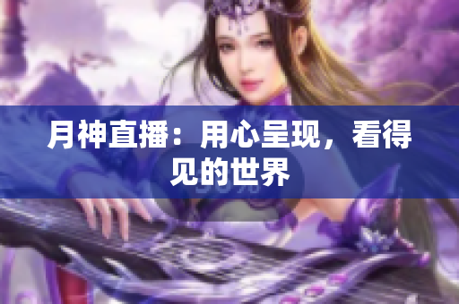 月神直播：用心呈现，看得见的世界
