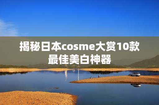 揭秘日本cosme大赏10款最佳美白神器