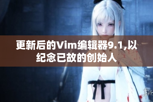 更新后的Vim编辑器9.1,以纪念已故的创始人