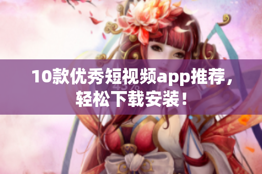 10款优秀短视频app推荐，轻松下载安装！