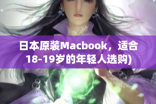 日本原装Macbook，适合18-19岁的年轻人选购)