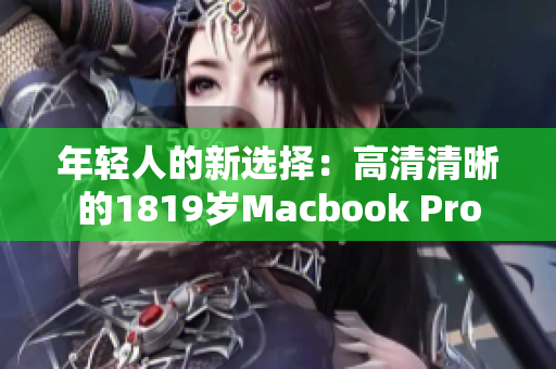 年轻人的新选择：高清清晰的1819岁Macbook Pro