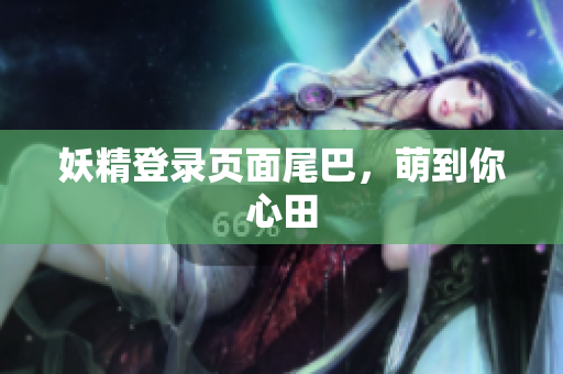 妖精登录页面尾巴，萌到你心田