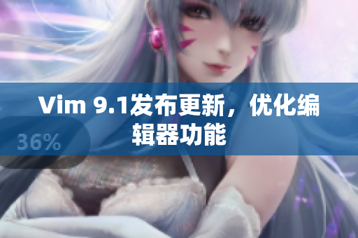 Vim 9.1发布更新，优化编辑器功能