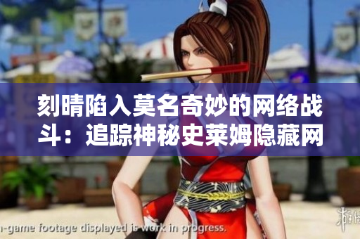 刻晴陷入莫名奇妙的网络战斗：追踪神秘史莱姆隐藏网站
