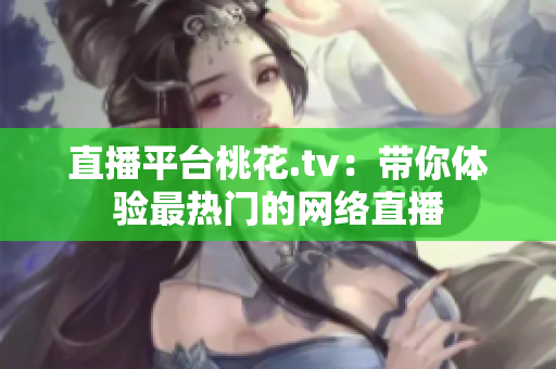 直播平台桃花.tv：带你体验最热门的网络直播