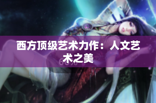 西方顶级艺术力作：人文艺术之美