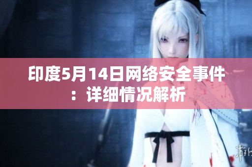 印度5月14日网络安全事件：详细情况解析