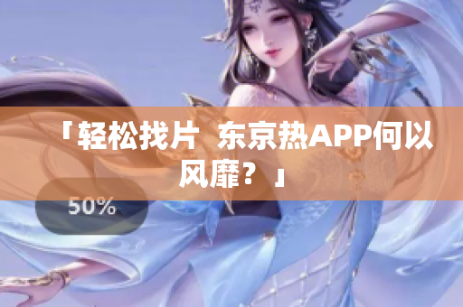 「轻松找片  东京热APP何以风靡？」