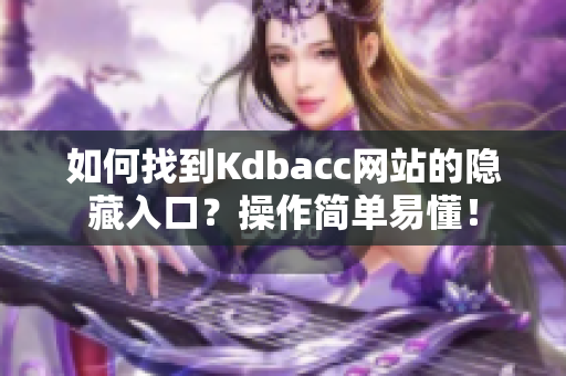 如何找到Kdbacc网站的隐藏入口？操作简单易懂！
