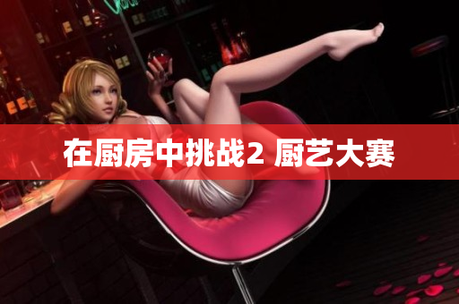 在厨房中挑战2 厨艺大赛