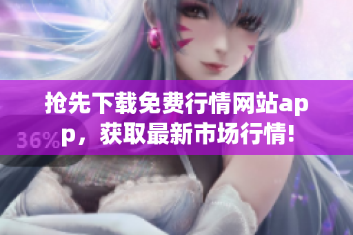 抢先下载免费行情网站app，获取最新市场行情!