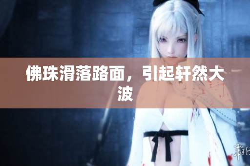 佛珠滑落路面，引起轩然大波