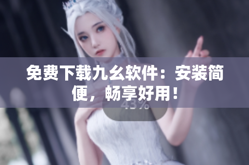 免费下载九幺软件：安装简便，畅享好用！