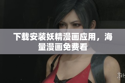下载安装妖精漫画应用，海量漫画免费看