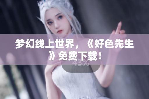 梦幻线上世界，《好色先生》免费下载！