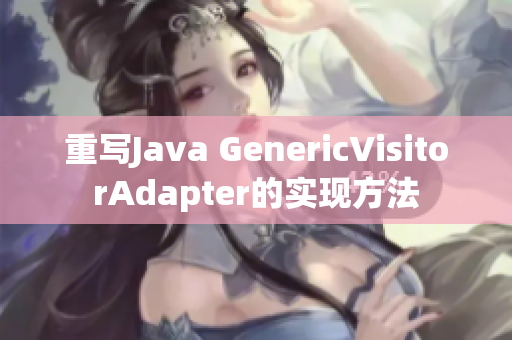 重写Java GenericVisitorAdapter的实现方法