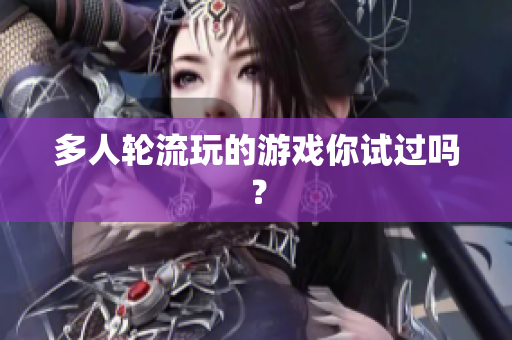 多人轮流玩的游戏你试过吗？
