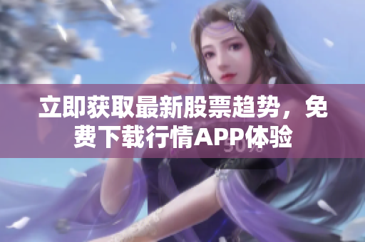 立即获取最新股票趋势，免费下载行情APP体验
