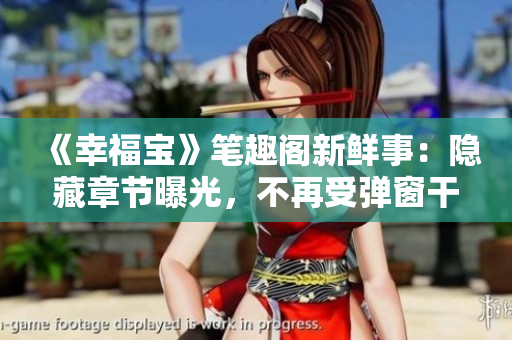 《幸福宝》笔趣阁新鲜事：隐藏章节曝光，不再受弹窗干扰