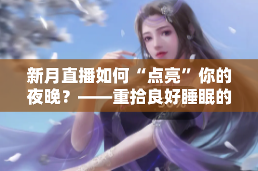 新月直播如何“点亮”你的夜晚？——重拾良好睡眠的秘诀