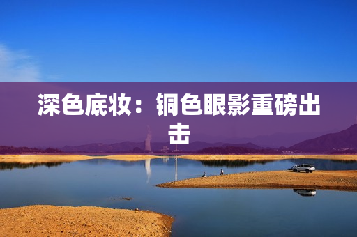 深色底妆：铜色眼影重磅出击