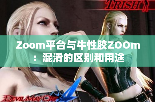 Zoom平台与牛性胶ZOOm：混淆的区别和用途