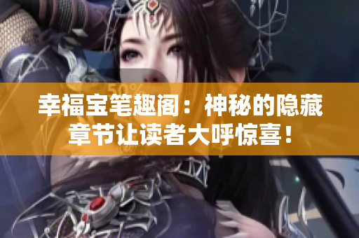 幸福宝笔趣阁：神秘的隐藏章节让读者大呼惊喜！