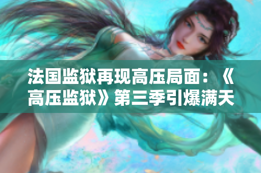 法国监狱再现高压局面：《高压监狱》第三季引爆满天星