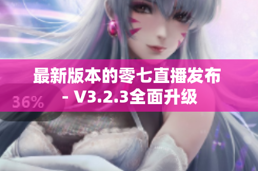 最新版本的零七直播发布 - V3.2.3全面升级