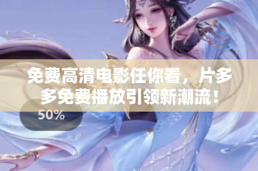 免费高清电影任你看，片多多免费播放引领新潮流！