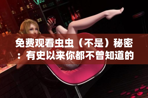 免费观看虫虫（不是）秘密：有史以来你都不曾知道的事实