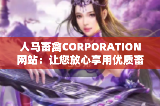 人马畜禽CORPORATION网站：让您放心享用优质畜禽肉产品的品牌网站