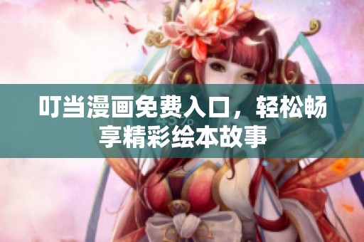 叮当漫画免费入口，轻松畅享精彩绘本故事
