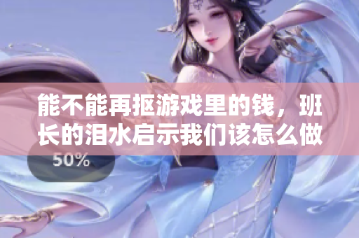能不能再抠游戏里的钱，班长的泪水启示我们该怎么做