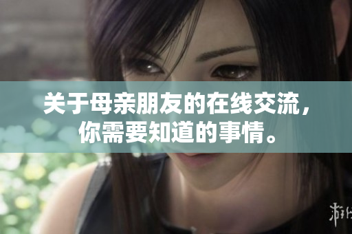 关于母亲朋友的在线交流，你需要知道的事情。