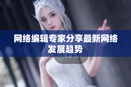网络编辑专家分享最新网络发展趋势