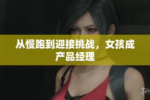 从慢跑到迎接挑战，女孩成产品经理