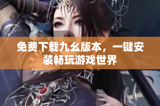 免费下载九幺版本，一键安装畅玩游戏世界