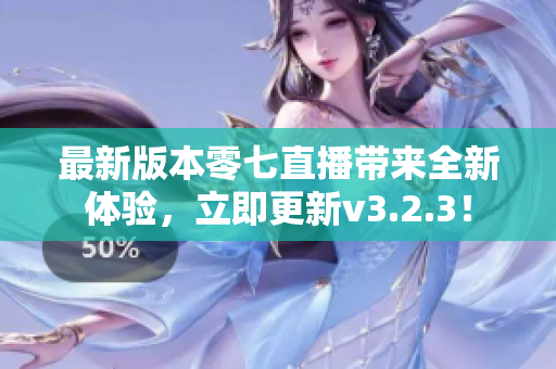 最新版本零七直播带来全新体验，立即更新v3.2.3！