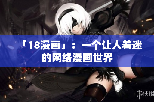 「18漫画」：一个让人着迷的网络漫画世界