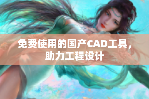 免费使用的国产CAD工具，助力工程设计