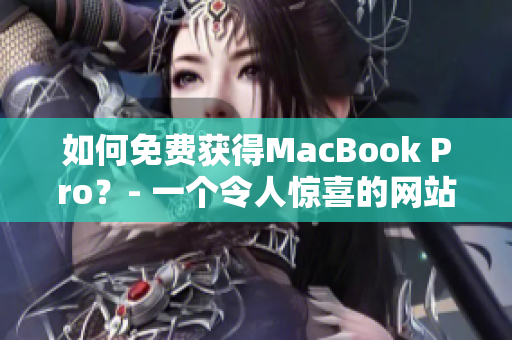 如何免费获得MacBook Pro？- 一个令人惊喜的网站