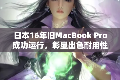 日本16年旧MacBook Pro成功运行，彰显出色耐用性