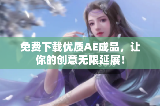 免费下载优质AE成品，让你的创意无限延展！