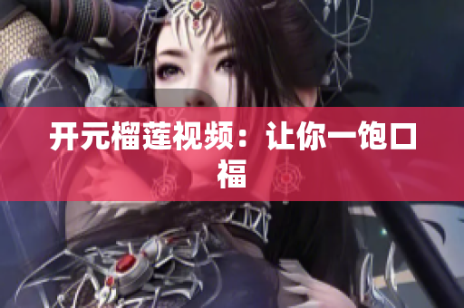 开元榴莲视频：让你一饱口福